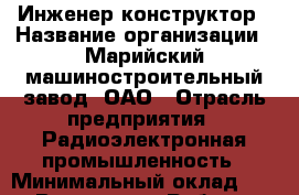 Инженер-конструктор › Название организации ­ Марийский машиностроительный завод, ОАО › Отрасль предприятия ­ Радиоэлектронная промышленность › Минимальный оклад ­ 1 - Все города Работа » Вакансии   . Адыгея респ.,Адыгейск г.